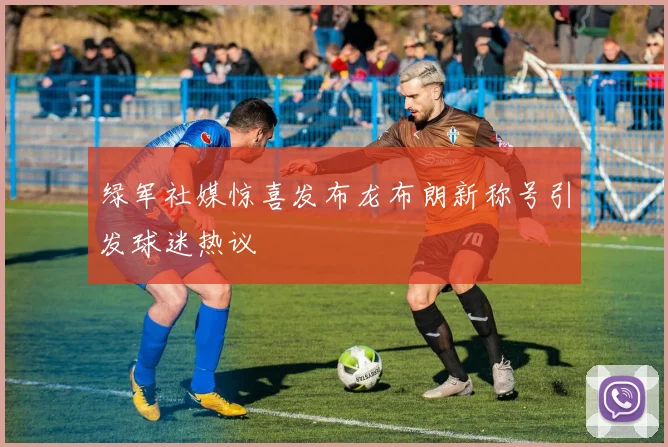 绿军社媒惊喜发布龙布朗新称号引发球迷热议
