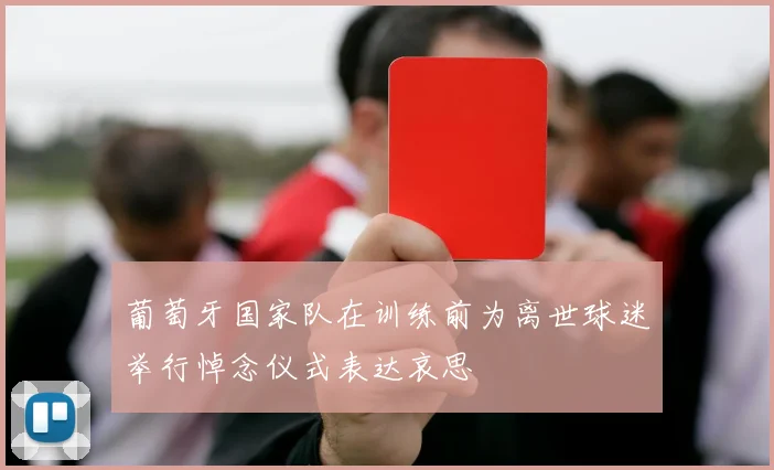 葡萄牙国家队在训练前为离世球迷举行悼念仪式表达哀思