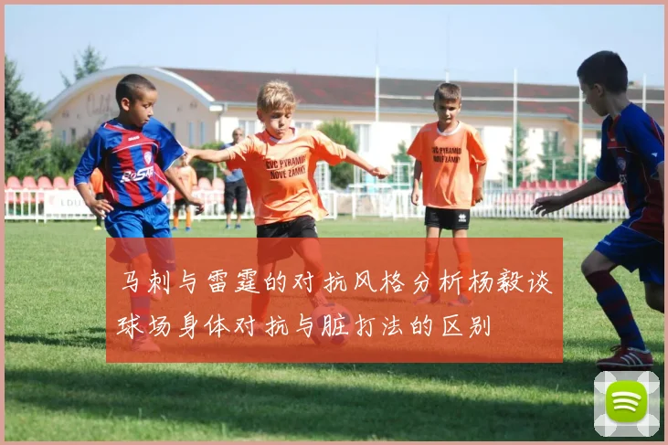 马刺与雷霆的对抗风格分析杨毅谈球场身体对抗与脏打法的区别