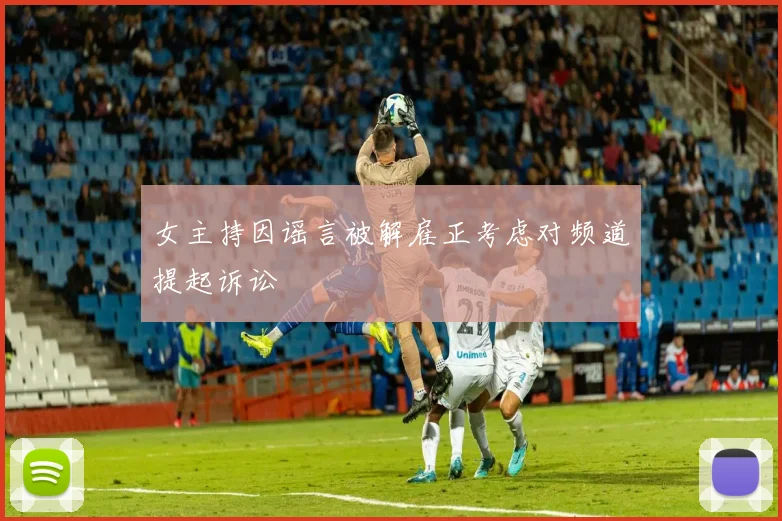女主持因谣言被解雇正考虑对频道提起诉讼